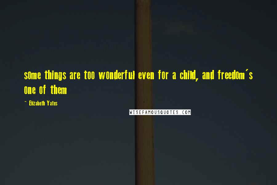 Elizabeth Yates Quotes: some things are too wonderful even for a child, and freedom's one of them