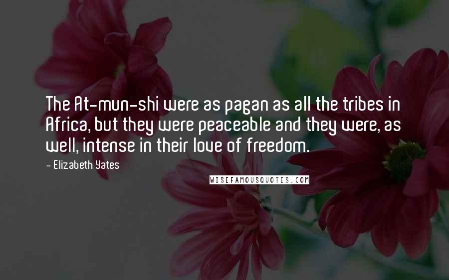 Elizabeth Yates Quotes: The At-mun-shi were as pagan as all the tribes in Africa, but they were peaceable and they were, as well, intense in their love of freedom.