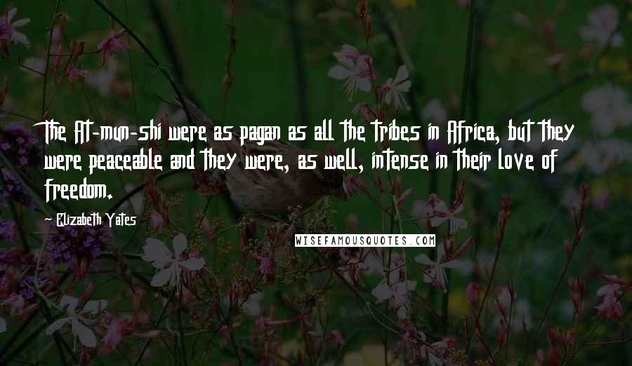 Elizabeth Yates Quotes: The At-mun-shi were as pagan as all the tribes in Africa, but they were peaceable and they were, as well, intense in their love of freedom.