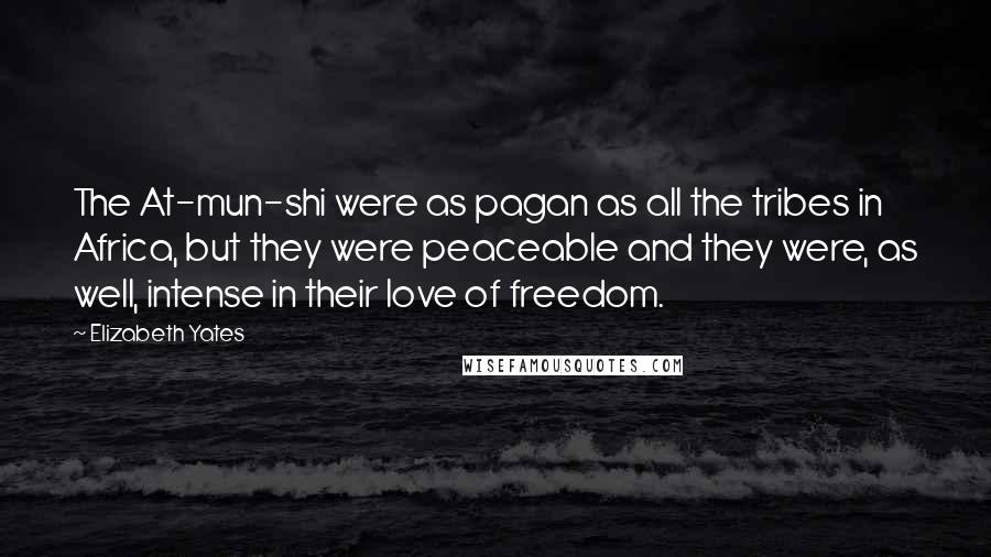 Elizabeth Yates Quotes: The At-mun-shi were as pagan as all the tribes in Africa, but they were peaceable and they were, as well, intense in their love of freedom.