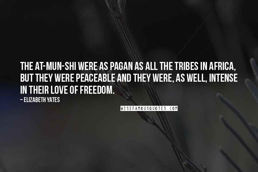 Elizabeth Yates Quotes: The At-mun-shi were as pagan as all the tribes in Africa, but they were peaceable and they were, as well, intense in their love of freedom.