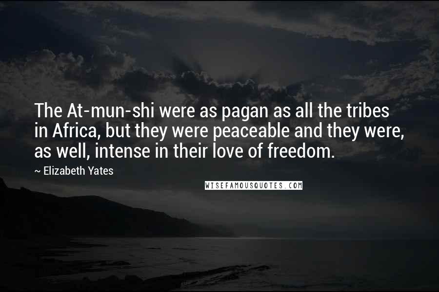 Elizabeth Yates Quotes: The At-mun-shi were as pagan as all the tribes in Africa, but they were peaceable and they were, as well, intense in their love of freedom.