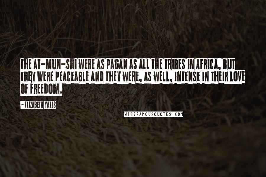 Elizabeth Yates Quotes: The At-mun-shi were as pagan as all the tribes in Africa, but they were peaceable and they were, as well, intense in their love of freedom.