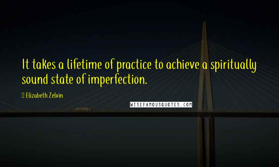 Elizabeth Zelvin Quotes: It takes a lifetime of practice to achieve a spiritually sound state of imperfection.