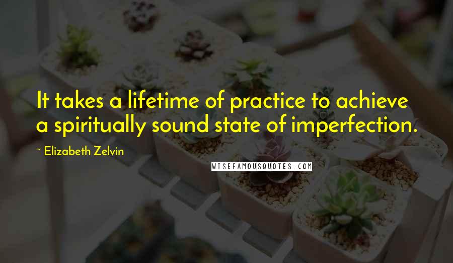 Elizabeth Zelvin Quotes: It takes a lifetime of practice to achieve a spiritually sound state of imperfection.