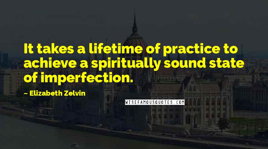 Elizabeth Zelvin Quotes: It takes a lifetime of practice to achieve a spiritually sound state of imperfection.