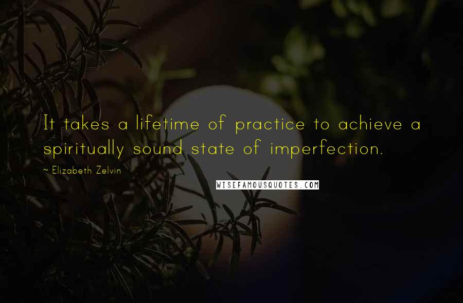 Elizabeth Zelvin Quotes: It takes a lifetime of practice to achieve a spiritually sound state of imperfection.
