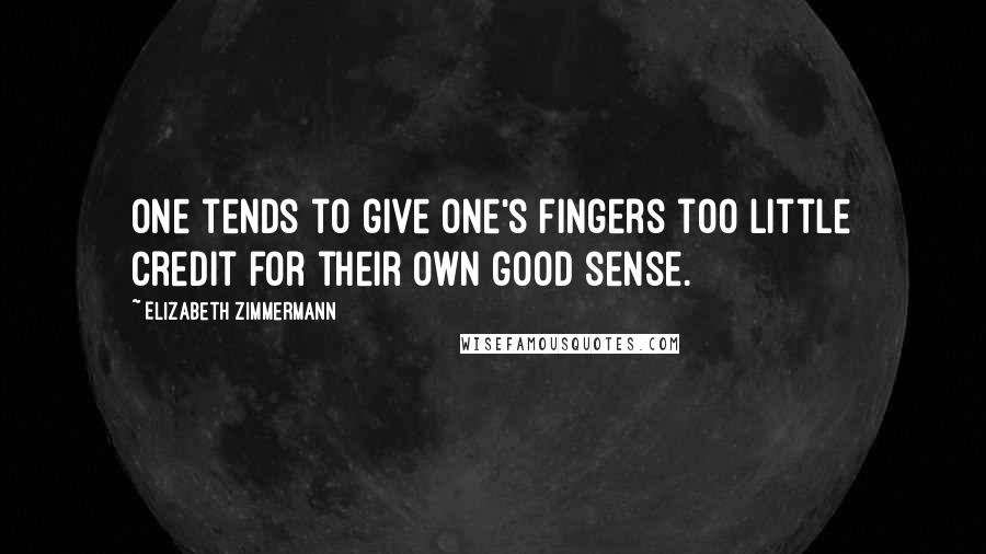 Elizabeth Zimmermann Quotes: One tends to give one's fingers too little credit for their own good sense.