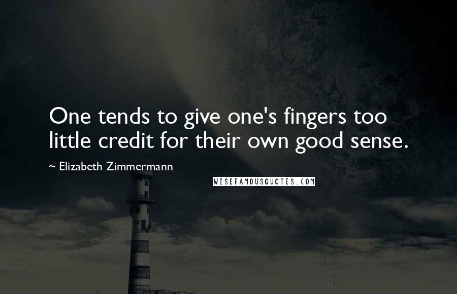 Elizabeth Zimmermann Quotes: One tends to give one's fingers too little credit for their own good sense.