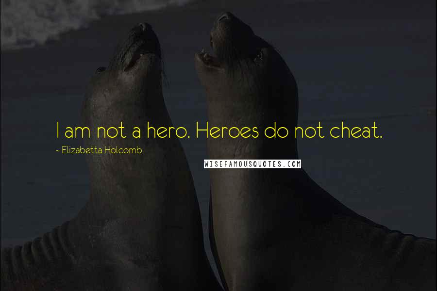Elizabetta Holcomb Quotes: I am not a hero. Heroes do not cheat.