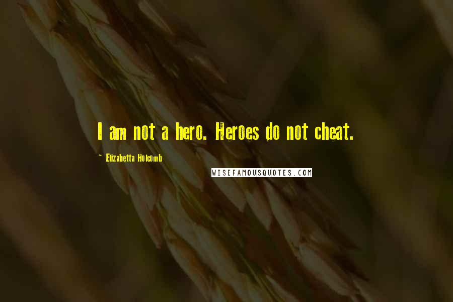 Elizabetta Holcomb Quotes: I am not a hero. Heroes do not cheat.