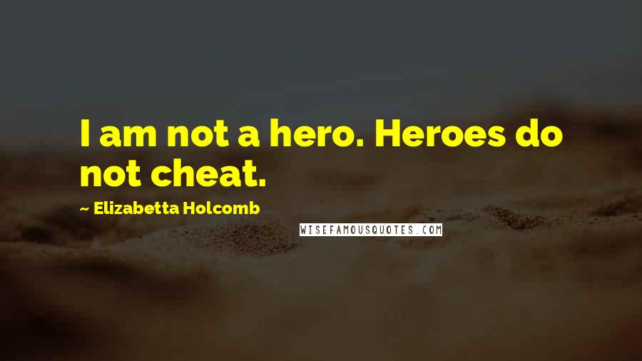 Elizabetta Holcomb Quotes: I am not a hero. Heroes do not cheat.