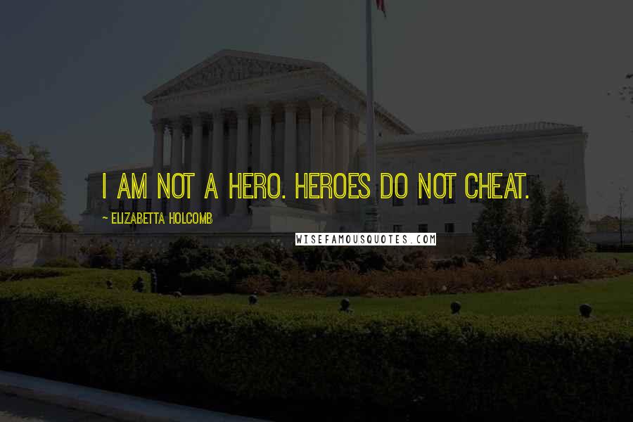 Elizabetta Holcomb Quotes: I am not a hero. Heroes do not cheat.