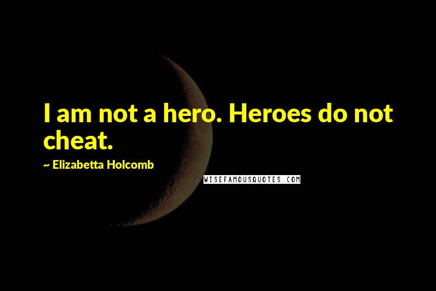 Elizabetta Holcomb Quotes: I am not a hero. Heroes do not cheat.