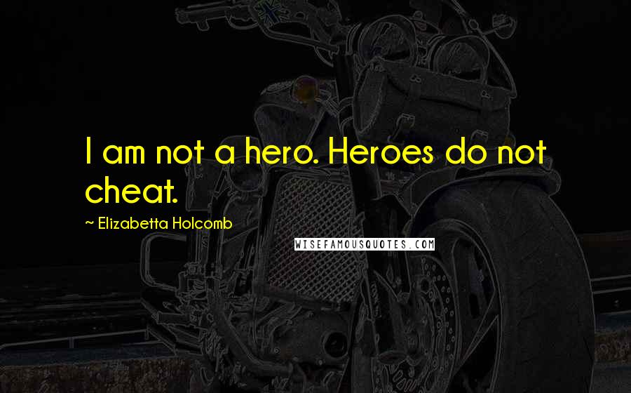 Elizabetta Holcomb Quotes: I am not a hero. Heroes do not cheat.