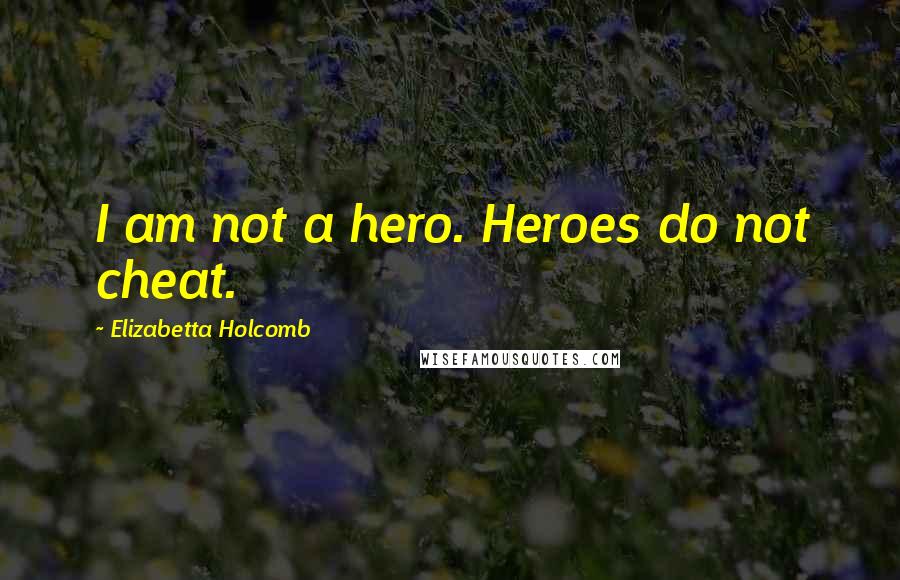 Elizabetta Holcomb Quotes: I am not a hero. Heroes do not cheat.