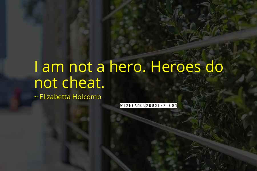 Elizabetta Holcomb Quotes: I am not a hero. Heroes do not cheat.