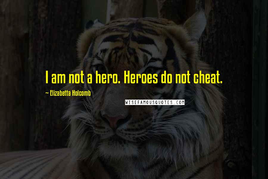 Elizabetta Holcomb Quotes: I am not a hero. Heroes do not cheat.