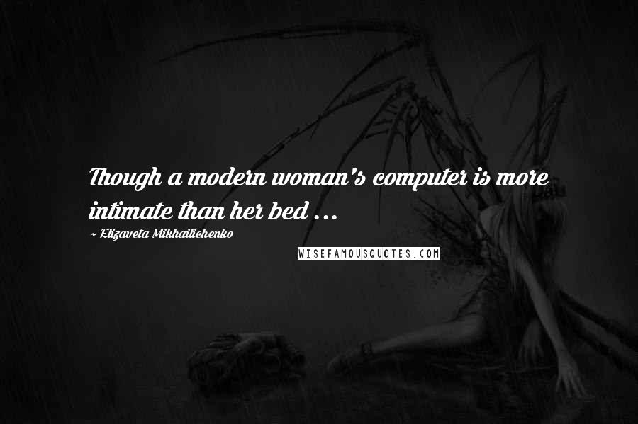 Elizaveta Mikhailichenko Quotes: Though a modern woman's computer is more intimate than her bed ...