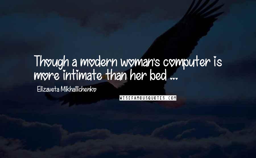 Elizaveta Mikhailichenko Quotes: Though a modern woman's computer is more intimate than her bed ...