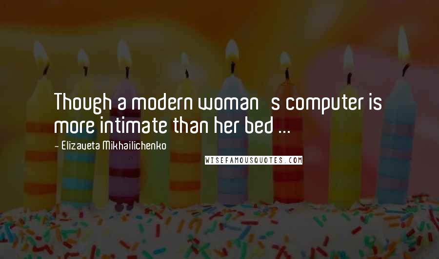 Elizaveta Mikhailichenko Quotes: Though a modern woman's computer is more intimate than her bed ...