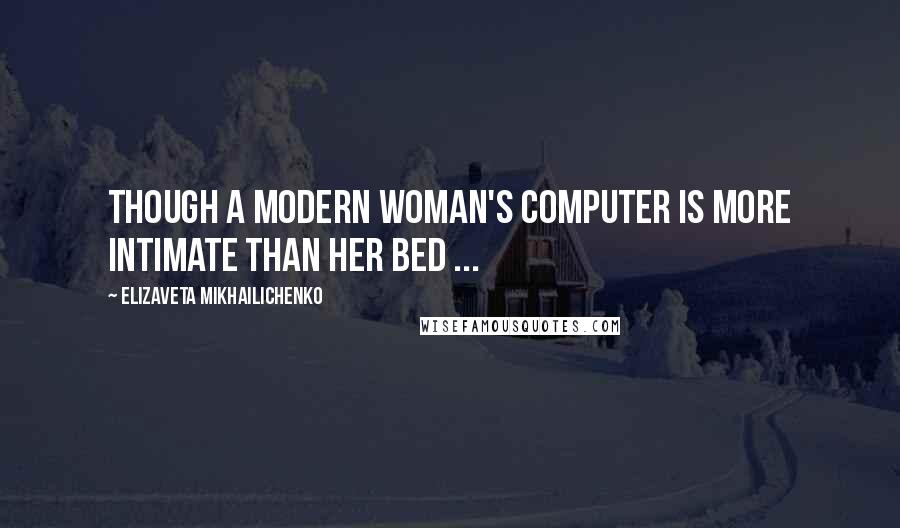 Elizaveta Mikhailichenko Quotes: Though a modern woman's computer is more intimate than her bed ...