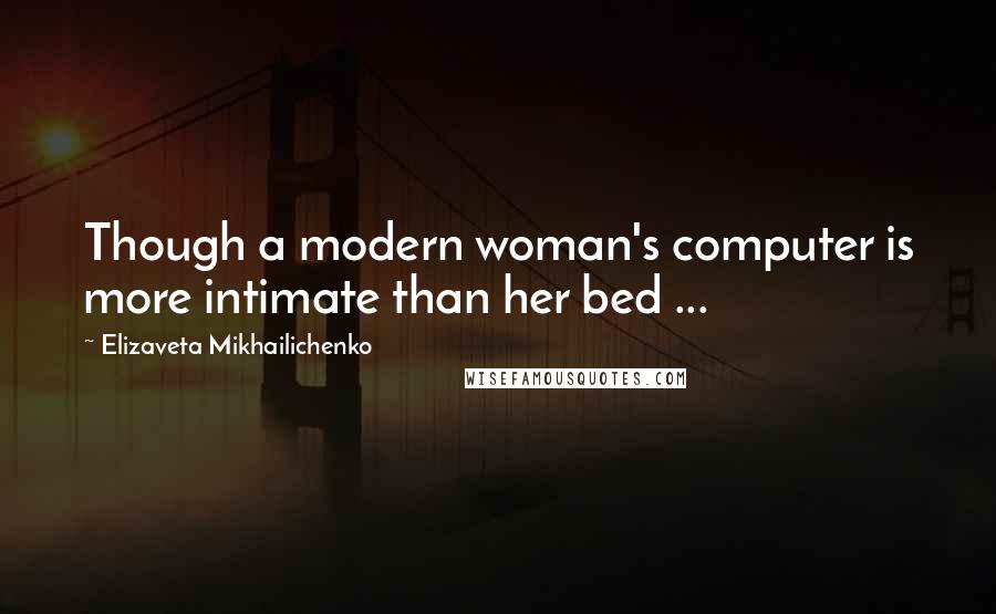 Elizaveta Mikhailichenko Quotes: Though a modern woman's computer is more intimate than her bed ...