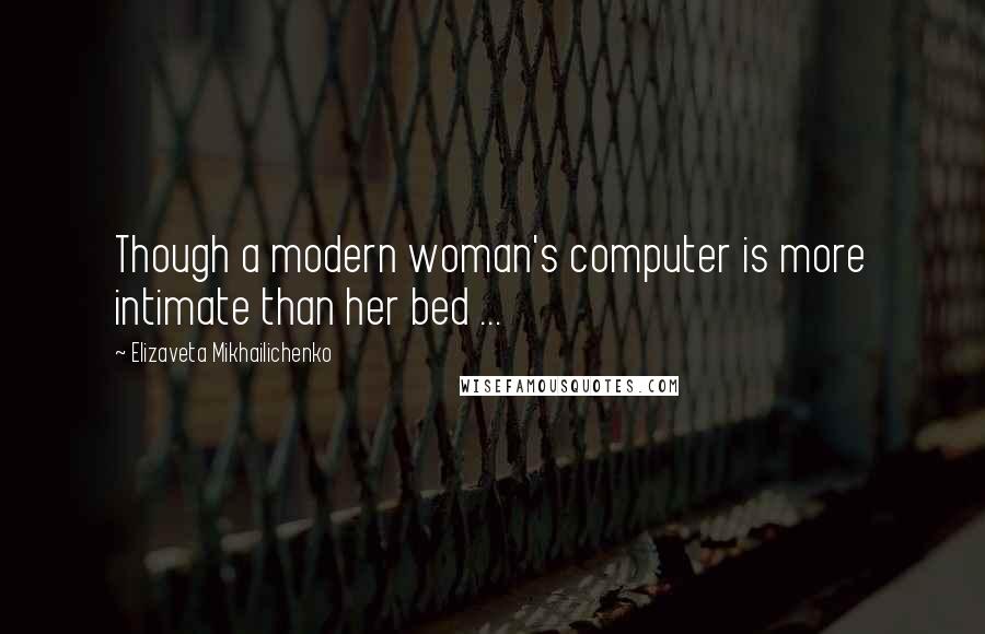 Elizaveta Mikhailichenko Quotes: Though a modern woman's computer is more intimate than her bed ...