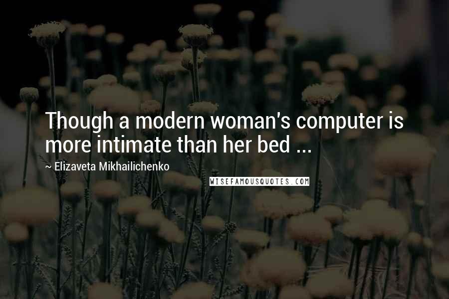 Elizaveta Mikhailichenko Quotes: Though a modern woman's computer is more intimate than her bed ...