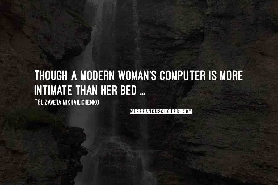 Elizaveta Mikhailichenko Quotes: Though a modern woman's computer is more intimate than her bed ...