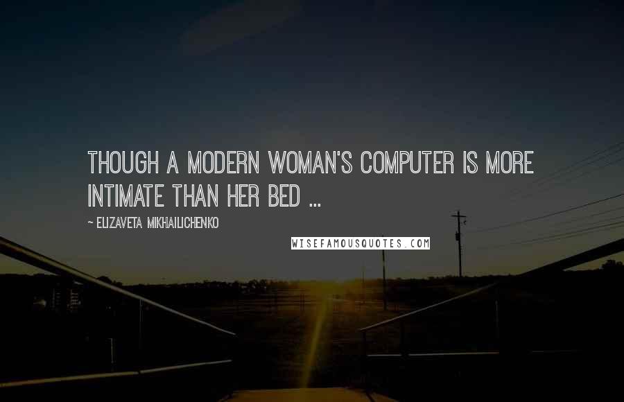 Elizaveta Mikhailichenko Quotes: Though a modern woman's computer is more intimate than her bed ...