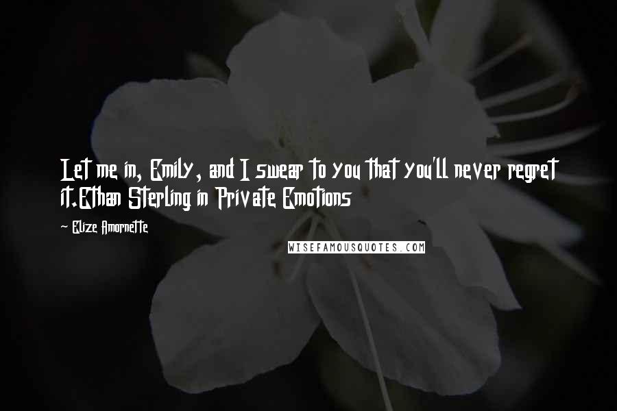 Elize Amornette Quotes: Let me in, Emily, and I swear to you that you'll never regret it.Ethan Sterling in Private Emotions