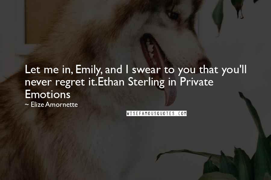 Elize Amornette Quotes: Let me in, Emily, and I swear to you that you'll never regret it.Ethan Sterling in Private Emotions