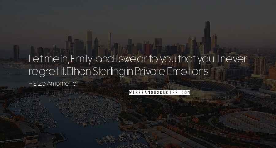 Elize Amornette Quotes: Let me in, Emily, and I swear to you that you'll never regret it.Ethan Sterling in Private Emotions