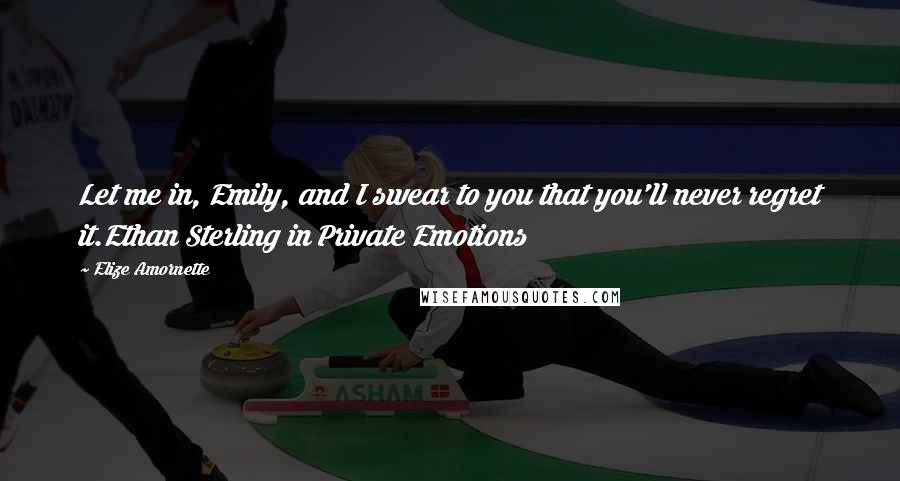 Elize Amornette Quotes: Let me in, Emily, and I swear to you that you'll never regret it.Ethan Sterling in Private Emotions