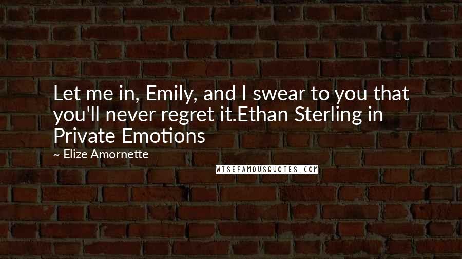 Elize Amornette Quotes: Let me in, Emily, and I swear to you that you'll never regret it.Ethan Sterling in Private Emotions