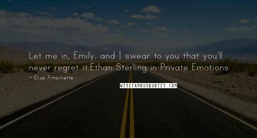 Elize Amornette Quotes: Let me in, Emily, and I swear to you that you'll never regret it.Ethan Sterling in Private Emotions