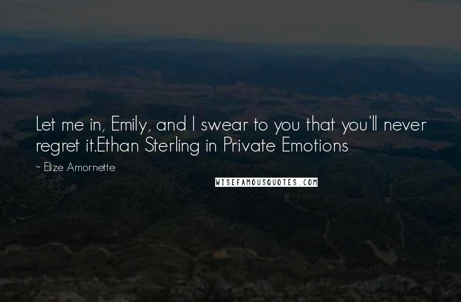 Elize Amornette Quotes: Let me in, Emily, and I swear to you that you'll never regret it.Ethan Sterling in Private Emotions