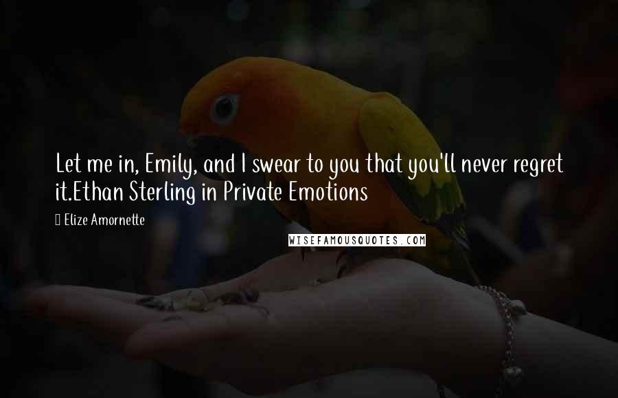 Elize Amornette Quotes: Let me in, Emily, and I swear to you that you'll never regret it.Ethan Sterling in Private Emotions