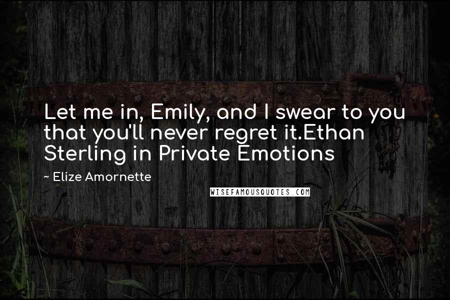 Elize Amornette Quotes: Let me in, Emily, and I swear to you that you'll never regret it.Ethan Sterling in Private Emotions