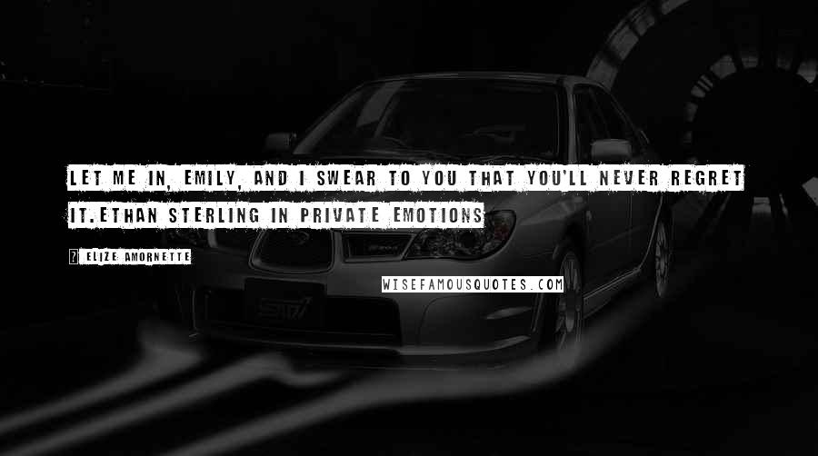 Elize Amornette Quotes: Let me in, Emily, and I swear to you that you'll never regret it.Ethan Sterling in Private Emotions