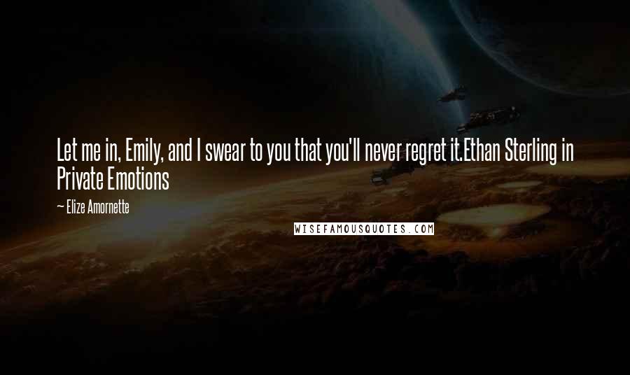 Elize Amornette Quotes: Let me in, Emily, and I swear to you that you'll never regret it.Ethan Sterling in Private Emotions