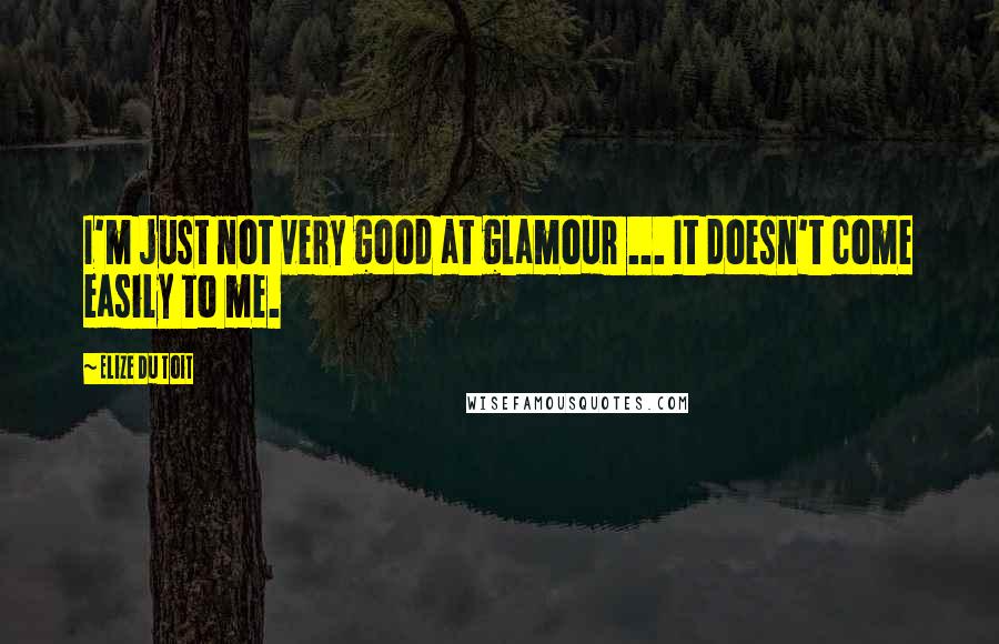 Elize Du Toit Quotes: I'm just not very good at glamour ... It doesn't come easily to me.