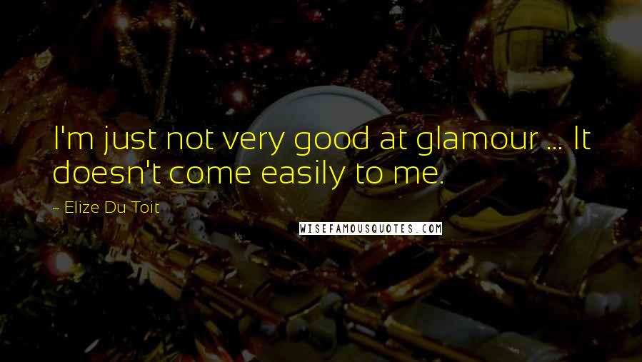 Elize Du Toit Quotes: I'm just not very good at glamour ... It doesn't come easily to me.