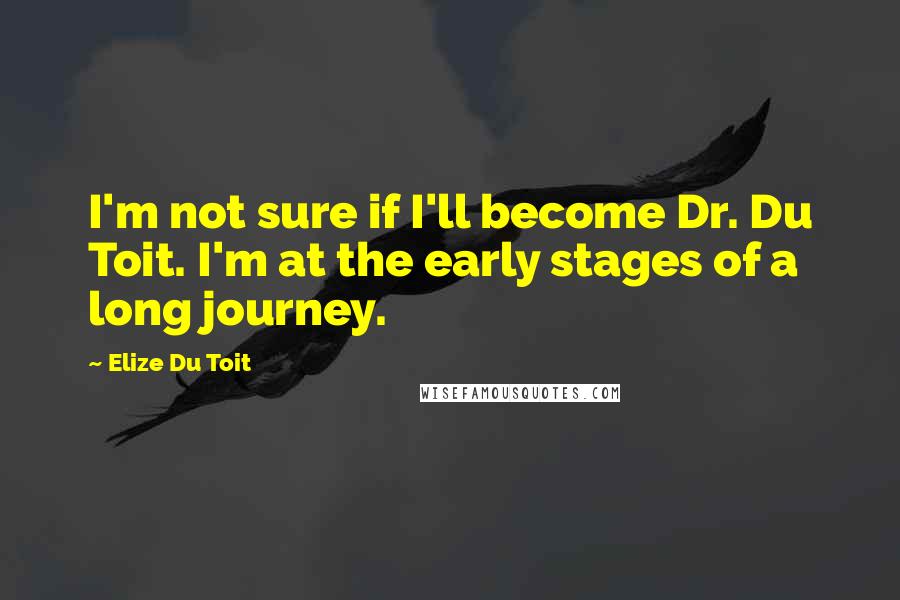 Elize Du Toit Quotes: I'm not sure if I'll become Dr. Du Toit. I'm at the early stages of a long journey.