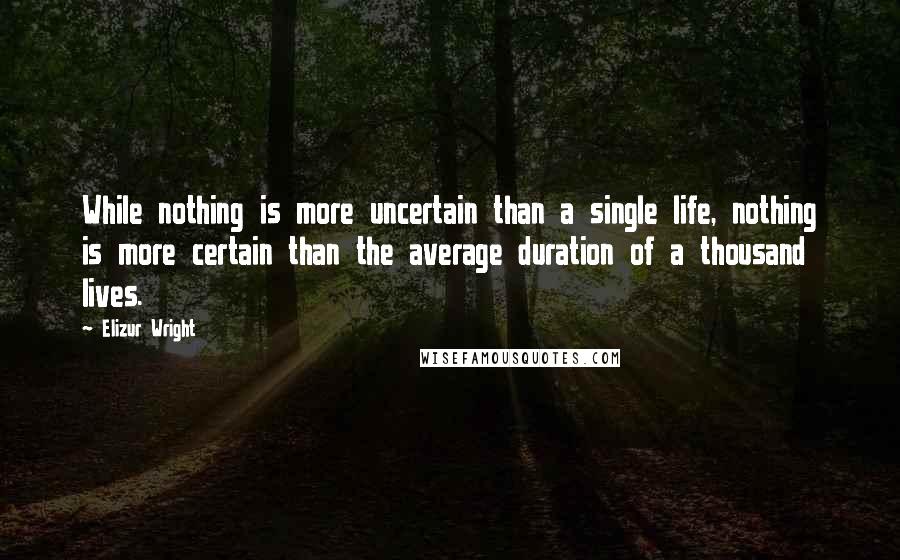 Elizur Wright Quotes: While nothing is more uncertain than a single life, nothing is more certain than the average duration of a thousand lives.