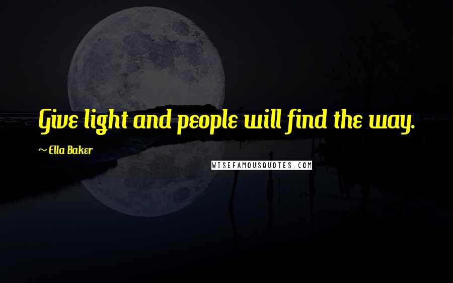 Ella Baker Quotes: Give light and people will find the way.