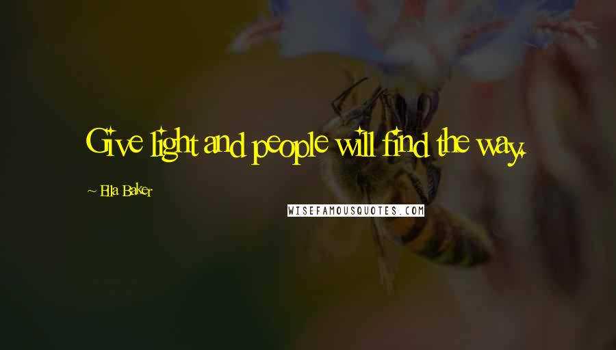 Ella Baker Quotes: Give light and people will find the way.