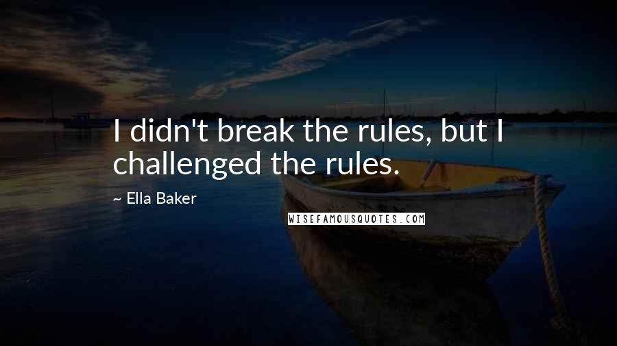 Ella Baker Quotes: I didn't break the rules, but I challenged the rules.