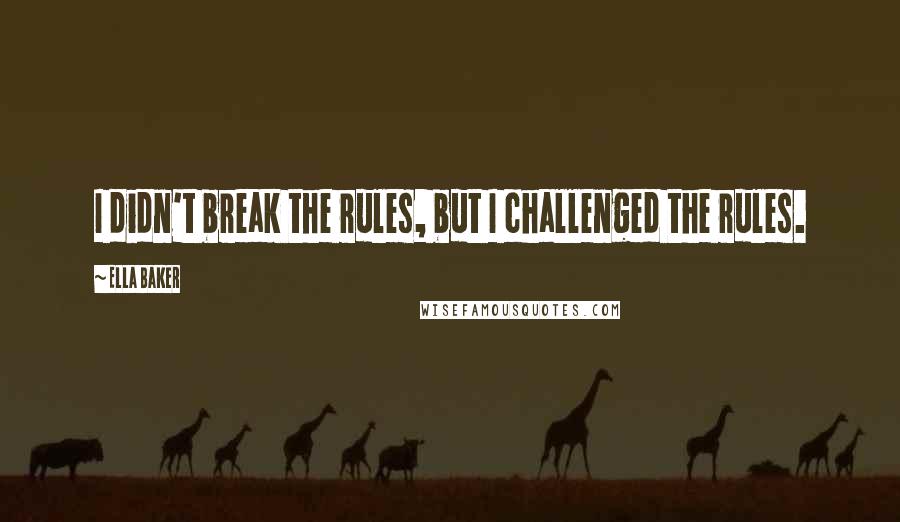 Ella Baker Quotes: I didn't break the rules, but I challenged the rules.